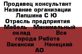 Продавец-консультант › Название организации ­ Лапшина С.Ю. › Отрасль предприятия ­ Мебель › Минимальный оклад ­ 45 000 - Все города Работа » Вакансии   . Ненецкий АО